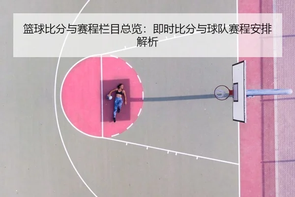 篮球比分与赛程栏目总览：即时比分与球队赛程安排解析