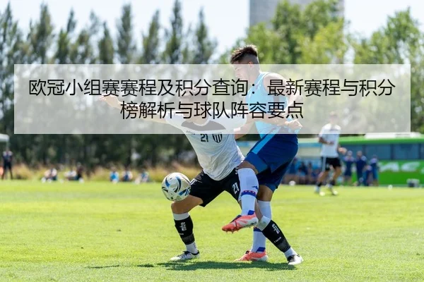 欧冠小组赛赛程及积分查询：最新赛程与积分榜解析与球队阵容要点