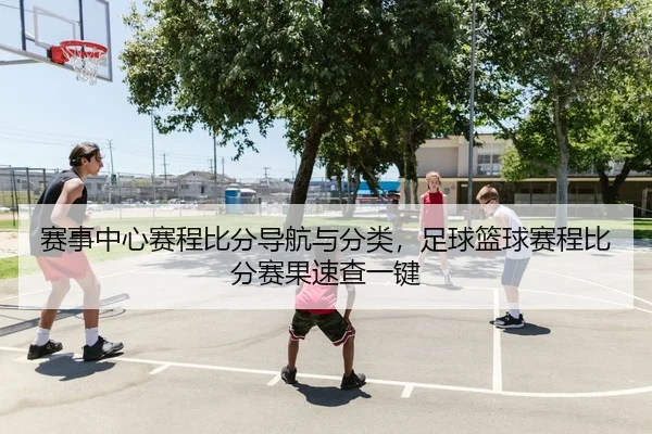 赛事中心赛程比分导航与分类，足球篮球赛程比分赛果速查一键