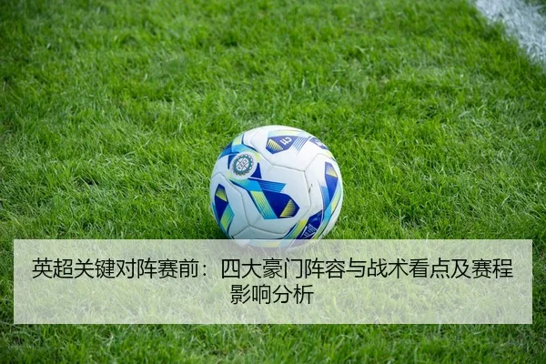 英超关键对阵赛前：四大豪门阵容与战术看点及赛程影响分析