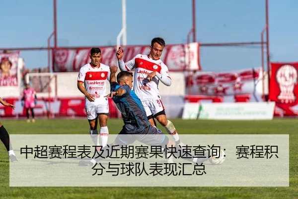 中超赛程表及近期赛果快速查询：赛程积分与球队表现汇总